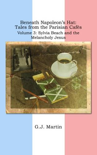Beneath Napoleon's Hat: Tales from the Parisian Cafes: Volume 3: Sylvia Beach and the Melancholy Jesus