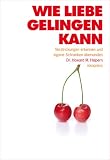 Wie Liebe gelingen kann: Verstrickungen erkennen und eigene Schranken &uuml;berwinden - Fr&uuml;her unter dem Titel: Anatomie der Liebe - Howard M. Halpern