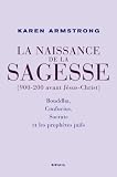 La Naissance de la sagesse (900-200 avant Jésus-Christ) : Bouddha, Confucius, Socrate et les prophètes d Israël