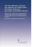 The fuel efficiency incentive tax proposal, its impact upon the future of the U.S. passenger automobile industry: Report to the Committee on Finance of ... under section 332 of the Tariff act of 1930