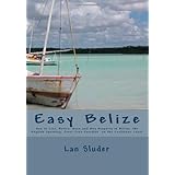 Easy Belize: How to Live, Retire, Work and Buy Property in Belize, the English Speaking Frost Free Paradise on the Caribbean Coast