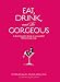 Eat, Drink, and Be Gorgeous: A Nutritionist's Guide to Living Well While Living it Up