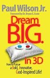 Dream B.I.G. in 3D How to Pursue a Bold, Innovative, God-Inspired Life!