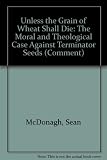 Unless the grain of wheat shall die : the moral and theological case against terminator seeds