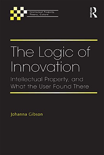 The Logic of Innovation: Intellectual Property, and What the User Found There (Intellectual Property, Theory, Culture)