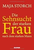 Die Sehnsucht der starken Frau nach dem starken Mann - Maja Storch