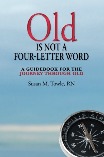 Old Is Not a Four-Letter Word: A Guidebook for the Journey through Old, by Susan Towle