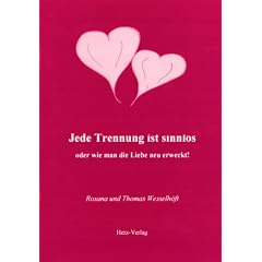 Jede Trennung ist sinnlos: Oder wie man die Liebe neu erweckt!