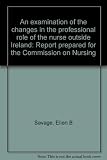 An examination of the changes in the professional role of the nurse outside Ireland : report prepared for the Commission on Nursing