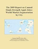 The 2009 Report on Canned Single-Strength Apple Juice: World Market Segmentation by City