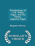 Recollections of A.N. Welby Pugin, and His Father, Augustus Pugin - Scholar's Choice Edition