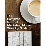 The Complete Internet Marketing Moms Start Up Guide
