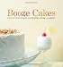 Booze Cakes: Confections Spiked with Spirits, Wine, and Beer