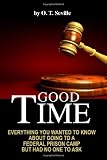 Good Time:: Everything You Wanted to Know About Going to a Federal Prison Camp but Had No One to Ask