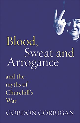 Blood, Sweat and Arrogance: And the Myth of Churchill's War (Phoenix Press)