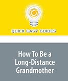 More details of book titled: How To Be a Long-Distance Grandmother: Think Outside of the Box to Maintain a Close yet Long-Distance Relationship with your Grandchild