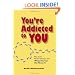 You're Addicted to You: Why It's So Hard to Change - And What You Can Do about It