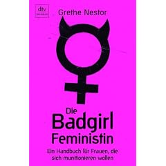 Die Badgirl-Feministin: Ein Handbuch f�r Frauen, die sich munitionieren wollen