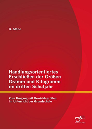 Handlungsorientiertes Erschließen der Größen Gramm und Kilogramm im dritten Schuljahr: Zum Umgang mit Gewichtsgrößen im Unterricht der Grundschule (German Edition)
