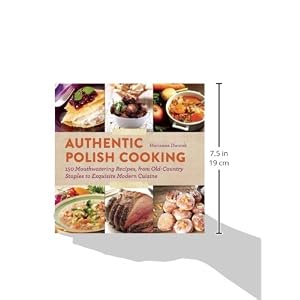 Authentic Polish Cooking: 150 Mouthwatering Recipes, from Old-Country Staples to Exquisite Modern Cuisine