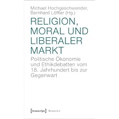 Religion, Moral und liberaler Markt: Politische �konomie und Ethikdebatten vom 18. Jahrhundert bis zur Gegenwart