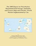 The 2009 Report on Polyethylene Household Food Storage, Sandwich, and Freezer Bags and Pouches: World Market Segmentation by City
