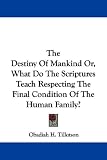 The Destiny of Mankind Or, What Do the Scriptures Teach Respecting the Final Con