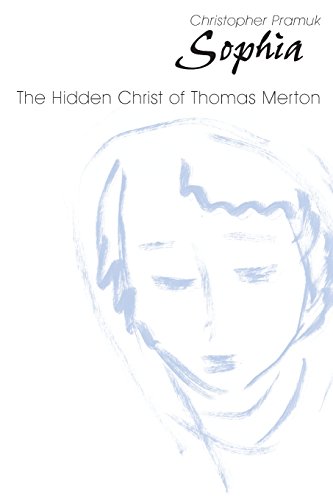 Sophia: The Hidden Christ of Thomas Merton, by Christopher Pramuk Sophia: The Hidden Christ of Thomas Merton, by Christopher Pramuk