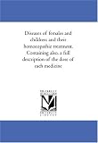 Diseases of females and children: and their homoeopathic treatment. Containing also, a full description of the dose of each medicine