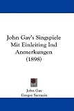 John Gay's Singspiele Mit Einleiting Ind Anmerkungen