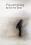 I'm Not Going to Lie to You