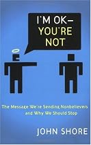 I'm OK -- You're Not: The Message We're Sending Unbelievers And Why We Should Stop