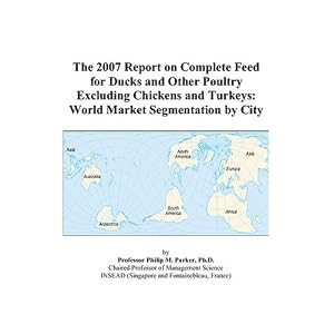 The 2007 Report on Complete Feed for Ducks and Other Poultry Excluding Chickens and Turkeys: World Market Segmentation by City