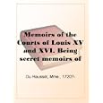Memoirs of the Courts of Louis XV and XVI. Being secret memoirs of Madame Du Hausset, lady's maid to Madame de Pompadour, and of the Princess Lamballe  Volume 5