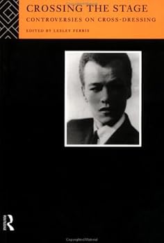 crossing the stage: controversies on cross-dressing - lesley ferris crossing the stage: controversies on cross-dressing - lesley ferris