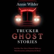 Trucker Ghost Stories: And Other True Tales of Haunted Highways, Weird Encounters, and Legends of the Road | [Annie Wilder (editor)]
