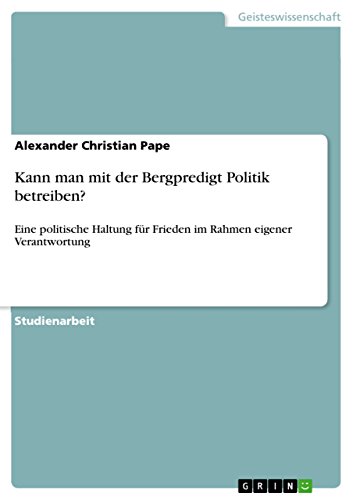 Kann man mit der Bergpredigt Politik betreiben?: Eine politische Haltung für Frieden im Rahmen eigener Verantwortung (German Edition)