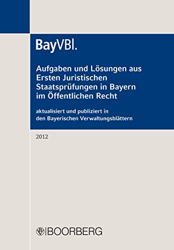 Aufgaben und Lösungen aus Ersten Juristischen Staatsprüfungen in Bayern im Öffentlichen Recht: aktualisiert und publiziert in den Bayerischen Verwaltungsblättern (BayVBl.) 2012 (German Edition)