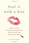 Seal It with a Kiss: Tips, Tricks, and Secrets for Delivering a Knockout Kiss
