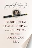 Presidential leadership and the creation of the American era