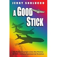 A Good Stick: An Airline Captain Lives the History of 20th Century Commercial Aviation