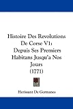 Histoire Des Revolutions de Corse V1: Depuis Ses Premiers Habitans Jusqu'a Nos Jours (1771)