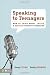 Speaking to Teenagers: How to Think About, Create, and Deliver Effective Messages