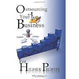 Outsourcing Your Business For Higher Profits: Learn The Secret To Business Outsourcing And Increase Your Income While Freeing Up Your Time With This Outsourcing Strategy!