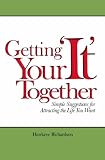 Getting Your 'It' Together: Simple Suggestions for Attracting The Life You Want