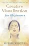 Creative Visualization for Beginners (For Beginners) Creative Visualization for Beginners (For Beginners)