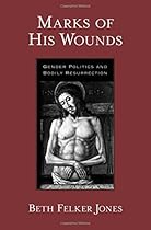 Marks of His Wounds: Gender Politics and Bodily Resurrection Marks of His Wounds: Gender Politics and Bodily Resurrection