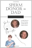 Sperm Donor = Dad: A Single Woman's Story of Creating a Family With an Unknown Donor