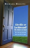 Afterlife or Earthbound? The Choice Is Yours: This is the most important choice you will ever make.