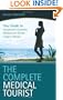 The Complete Medical Tourist: Your Guide to Inexpensive and Safe Cosmetic, Medical and Dental Surgery Overseas